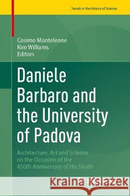 Daniele Barbaro and the University of Padova: Architecture, Art and Science on the Occasion of the 450th Anniversary of His Death Cosimo Monteleone Kim Williams 9783031294822 Birkhauser