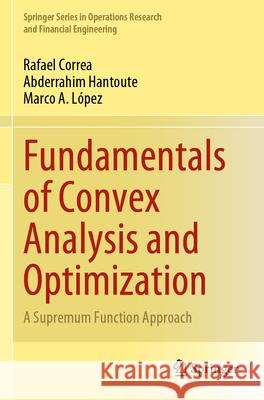 Fundamentals of Convex Analysis and Optimization Rafael Correa, Abderrahim Hantoute, López, Marco A. 9783031295539 Springer International Publishing