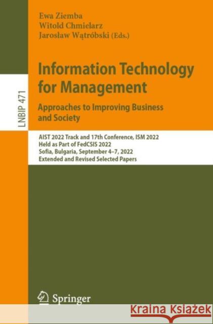 Information Technology for Management: Approaches to Improving Business and Society: AIST 2022 Track and 17th Conference, ISM 2022, Held as Part of FedCSIS 2022, Sofia, Bulgaria, September 4–7, 2022,  Ewa Ziemba Witold Chmielarz Jaroslaw Wątr?bski 9783031295690 Springer