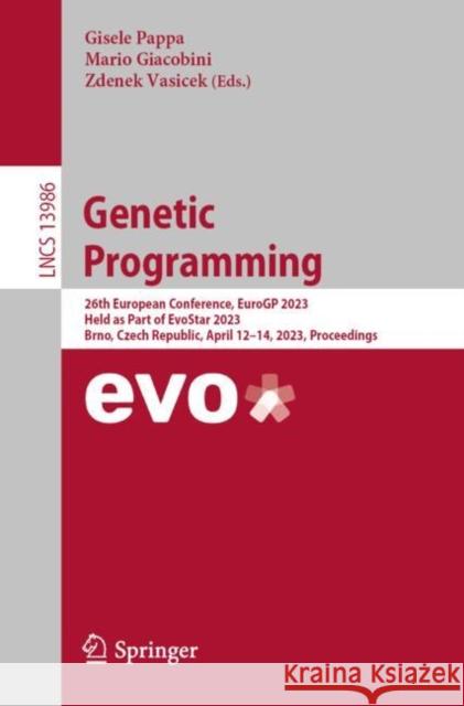 Genetic Programming: 26th European Conference, EuroGP 2023, Held as Part of EvoStar 2023, Brno, Czech Republic, April 12–14, 2023, Proceedings Gisele Pappa Mario Giacobini Zdenek Vasicek 9783031295720