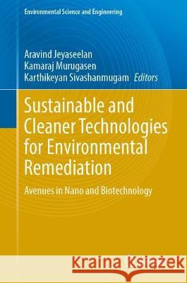 Sustainable and Cleaner Technologies for Environmental Remediation: Avenues in Nano and Biotechnology Aravind Jeyaseelan Kamaraj Murugasen Karthikeyan Sivashanmugam 9783031295966