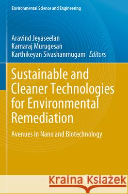 Sustainable and Cleaner Technologies for Environmental Remediation: Avenues in Nano and Biotechnology Aravind Jeyaseelan Kamaraj Murugasen Karthikeyan Sivashanmugam 9783031295997