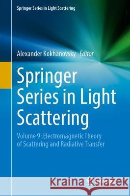 Springer Series in Light Scattering: Volume 9: Electromagnetic Theory of Scattering and Radiative Transfer Alexander Kokhanovsky 9783031296000