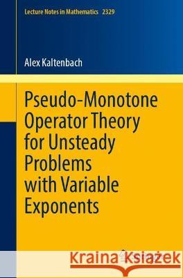 Pseudo-Monotone Operator Theory for Unsteady Problems with Variable Exponents Alex Kaltenbach 9783031296697 Springer