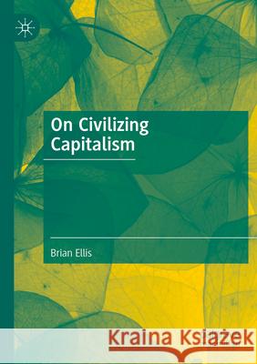 On Civilizing Capitalism Brian Ellis 9783031296833 Palgrave MacMillan