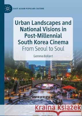 Urban Landscapes and National Visions in Post-Millennial South Korean Cinema: From Seoul to Soul Gemma Ballard 9783031297380 Palgrave MacMillan