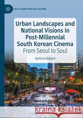 Urban Landscapes and National Visions in Post-Millennial South Korean Cinema: From Seoul to Soul Gemma Ballard 9783031297410 Palgrave MacMillan