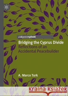 Bridging the Cyprus Divide: Reflections of an Accidental Peacebuilder A. Marco Turk 9783031297571 Palgrave MacMillan