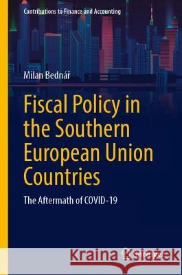 Fiscal Policy in the Southern European Union Countries: The Aftermath of COVID-19 Milan Bednar   9783031297601 Springer International Publishing AG