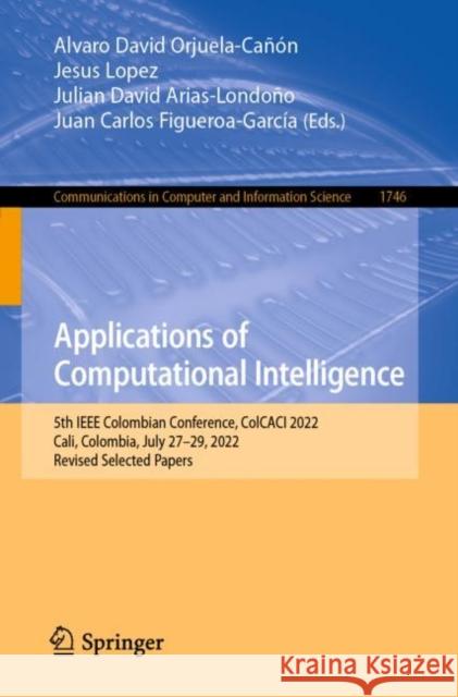 Applications of Computational Intelligence: 5th IEEE Colombian Conference, ColCACI 2022, Cali, Colombia, July 27–29, 2022, Revised Selected Papers Alvaro David Orjuela-Ca??n Jesus Lopez Julian David Arias-Londo?o 9783031297823