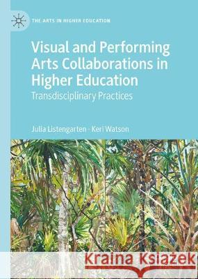 Visual and Performing Arts Collaborations in Higher Education: Transdisciplinary Practices Keri Watson Julia Listengarten 9783031298103