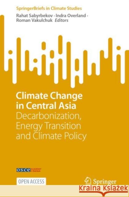 Climate Change in Central Asia: Decarbonization, Energy Transition and Climate Policy Rahat Sabyrbekov Indra Overland Roman Vakulchuk 9783031298301 Springer