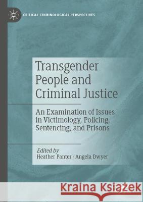 Transgender People and Criminal Justice: An Examination of Issues in Victimology, Policing, Sentencing, and Prisons Heather Panter Angela Dwyer 9783031298929