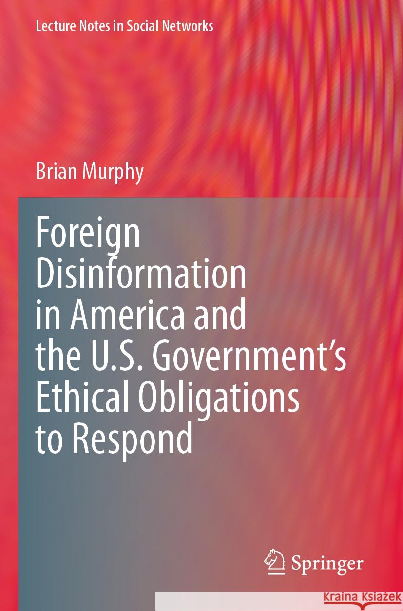 Foreign Disinformation in America and the U.S. Government’s Ethical Obligations to Respond Brian Murphy 9783031299063