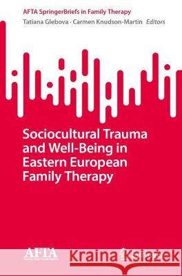 Sociocultural Trauma and Well-Being in Eastern European Family Therapy Tatiana Glebova Carmen Knudson-Martin  9783031299940 Springer International Publishing AG