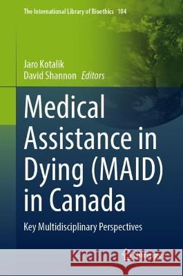 Medical Assistance in Dying (MAID) in Canada: Key Multidisciplinary Perspectives Jaro Kotalik David Shannon 9783031300011 Springer