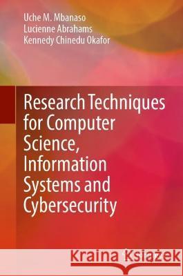 Research Techniques for Computer Science, Information Systems and Cybersecurity Uche M. Mbanaso Lucienne Abrahams Kennedy Chinedu Okafor 9783031300301 Springer International Publishing AG