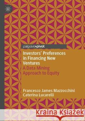 Investors’ Preferences in Financing New Ventures: A Data Mining Approach to Equity Francesco James Mazzocchini Caterina Lucarelli 9783031300578 Palgrave MacMillan