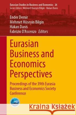 Eurasian Business and Economics Perspectives: Proceedings of the 39th Eurasia Business and Economics Society Conference Ender Demir Mehmet H?seyin Bilgin Hakan Danis 9783031300608