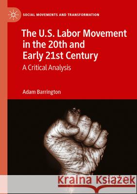 The U.S. Labor Movement in the 20th and Early 21st Century Adam Barrington 9783031300790 Springer International Publishing