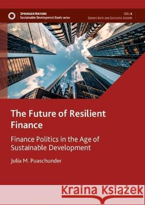 The Future of Resilient Finance: Finance Politics in the Age of Sustainable Development Julia M. Puaschunder 9783031301377 Palgrave MacMillan