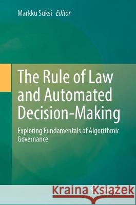 The Rule of Law and Automated Decision-Making: Exploring Fundamentals of Algorithmic Governance Markku Suksi 9783031301414 Springer