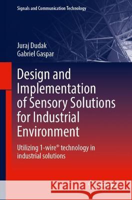 Design and Implementation of Sensory Solutions for Industrial Environment: Utilizing 1-wire® Technology in Industrial Solutions Juraj Dudak Gabriel Gaspar 9783031301513