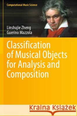 Classification of Musical Objects for Analysis and Composition Linshujie Zheng, Guerino Mazzola 9783031301858 Springer International Publishing