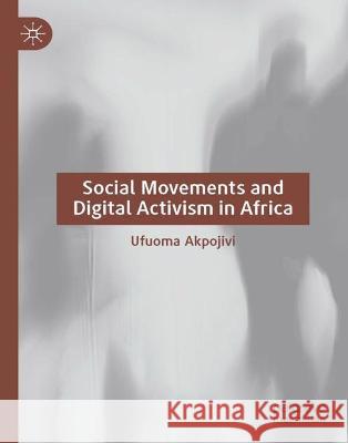 Social Movements and Digital Activism in Africa Ufuoma Akpojivi 9783031302060 Palgrave MacMillan