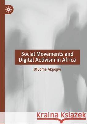 Social Movements and Digital Activism in Africa Ufuoma Akpojivi 9783031302091 Palgrave MacMillan