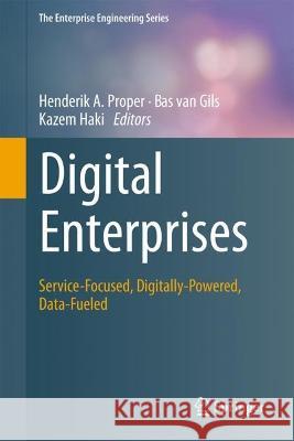 Digital Enterprises: Service-Focused, Digitally-Powered, Data-Fueled Henderik A. Proper Bas Va Kazem Haki 9783031302138 Springer