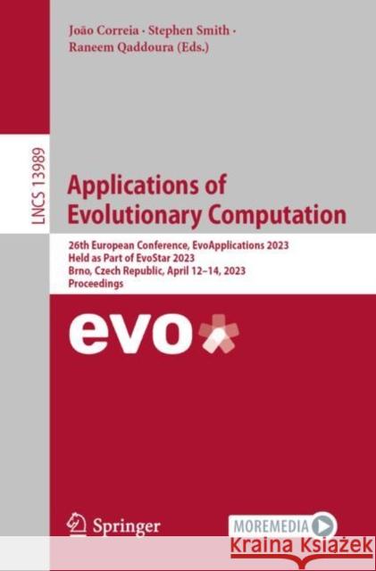 Applications of Evolutionary Computation: 26th European Conference, Evoapplications 2023, Held as Part of Evostar 2023, Brno, Czech Republic, April 12 Jo?o Correia Stephen Smith Raneem Qaddoura 9783031302282 Springer