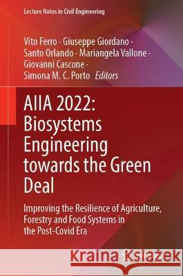 AIIA 2022: Biosystems Engineering towards the Green Deal: Improving the Resilience of Agriculture, Forestry and Food Systems in the Post-Covid Era Vito Ferro Giuseppe Giordano Santo Orlando 9783031303289