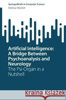 Artificial Intelligence: A Bridge Between Psychoanalysis and Neurology: The Psi-Organ in a Nutshell Dietmar Dietrich 9783031303678 Springer
