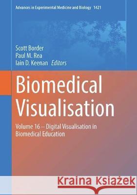 Biomedical Visualisation: Volume 16 ‒ Digital Visualisation in Biomedical Education Scott Border Paul M. Rea Iain D. Keenan 9783031303784