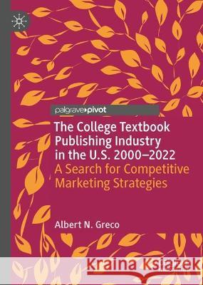 The College Textbook Publishing Industry in the U.S. 2000-2022: The Search for Competitive Marketing Strategies Albert N. Greco 9783031304149 Palgrave MacMillan