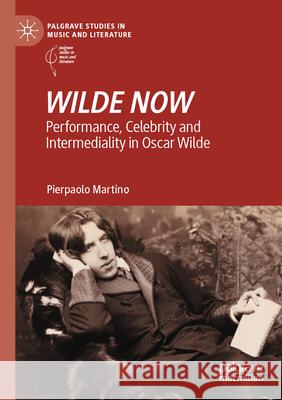 Wilde Now: Performance, Celebrity and Intermediality in Oscar Wilde Pierpaolo Martino 9783031304286 Palgrave MacMillan