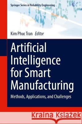 Artificial Intelligence for Smart Manufacturing: Methods, Applications, and Challenges Kim Phuc Tran 9783031305092