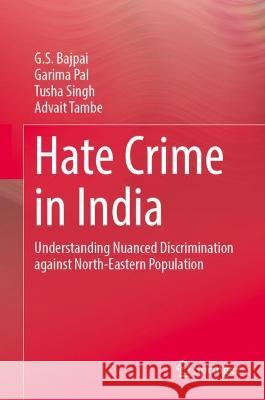 Hate Crime in India: Understanding Nuanced Discrimination Against North-Eastern Population G. S. Bajpai Garima Pal Tusha Singh 9783031305214