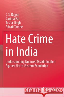 Hate Crime in India: Understanding Nuanced Discrimination Against North-Eastern Population G. S. Bajpai Garima Pal Tusha Singh 9783031305245