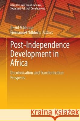 Post-Independence Development in Africa: Decolonisation and Transformation Prospects David Mhlanga Emmanuel Ndhlovu  9783031305405 Springer International Publishing AG