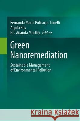 Green Nanoremediation: Sustainable Management of Environmental Pollution Fernanda Maria Policarpo Tonelli Arpita Roy H C Ananda Murthy 9783031305573