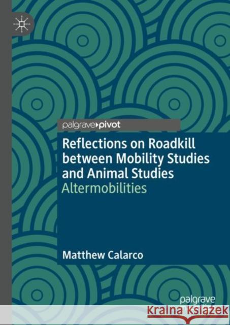 Reflections on Roadkill between Mobility Studies and Animal Studies: Altermobilities Matthew Calarco 9783031305771 Palgrave MacMillan