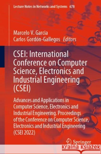 Csei: International Conference on Computer Science, Electronics and Industrial Engineering (Csei): Advances and Applications in Computer Science, Elec Marcelo V. Garcia Carlos Gord?n-Gallegos 9783031305917 Springer