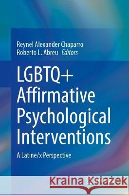 LGBTQ+ Affirmative Psychological Interventions: A Latine/x Perspective Reynel Alexander Chaparro Roberto L. Abreu 9783031306433