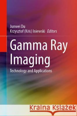 Gamma Ray Imaging: Technology and Applications Junwei Du Iniewski 9783031306655