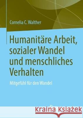 Humanitäre Arbeit, sozialer Wandel und menschliches Verhalten: Mitgefühl für den Wandel Cornelia C. Walther 9783031306693 Springer vs