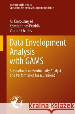 Data Envelopment Analysis with GAMS: A Handbook on Productivity Analysis and Performance Measurement Ali Emrouznejad Konstantinos Petridis Vincent Charles 9783031307003