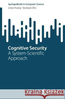 Cognitive Security: A System-Scientific Approach Linan Huang Quanyan Zhu 9783031307089