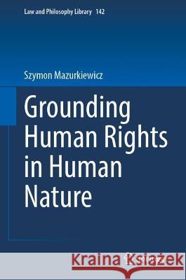 Grounding Human Rights in Human Nature Szymon Mazurkiewicz 9783031307331 Springer